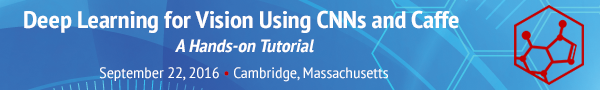 Deep Learning for Vision Using CNNs and Caffe: A Hands-On Tutorial - September 22, 2016 - Cambridge, Mass